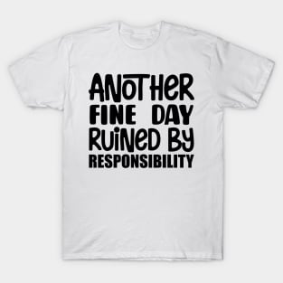 Another Fine Day Ruined By Responsibility T-Shirt